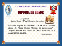 I. E.  “INMACULADA CONCEPCIÓN” - 11014 
DIPLOMA DE HONOR 
Otorgado al: 
 
Quinto Grado “D” de Educación Secundaria 
 
Por hab