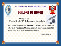 I. E.  “INMACULADA CONCEPCIÓN” - 11014 
DIPLOMA DE HONOR 
Otorgado al: 
 
Cuarto Grado “C” de Educación Secundaria 
 
Por hab
