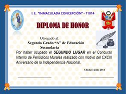 I. E.  “INMACULADA CONCEPCIÓN” - 11014 
DIPLOMA DE HONOR 
Otorgado al: 
 
Segundo Grado “A” de Educación 
Secundaria 
 
Por h