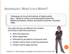 ANDRAGOGY: WHAT‟S IN A WORD?  
 
How adult learners are different from children  
(according to adult learning theory): 
More