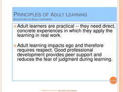 Adult learners are practical -- they need direct, 
concrete experiences in which they apply the 
learning in real work.