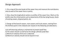 Design Approach 
1. On a map of the area locate all the sewer lines and measure the contributory 
area to each of the sewer l