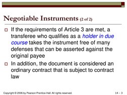 Copyright © 2006 by Pearson Prentice-Hall. All rights reserved. 
14 - 3 
Negotiable Instruments (2 of 2) holder in due course