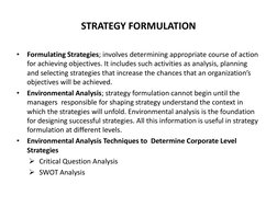 STRATEGY FORMULATION 
•
Formulating Strategies; involves determining appropriate course of action 
for achieving objectives.
