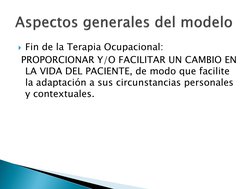 Fin de la Terapia Ocupacional:  
 PROPORCIONAR Y/O FACILITAR UN CAMBIO EN 
LA VIDA DEL PACIENTE, de modo que facilite 
la ad