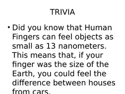 TRIVIA
• Did you know that Human 
Fingers can feel objects as 
small as 13 nanometers. 
This means that, if your 
finger was