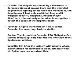 •
Callado: The dolphin was found by a fisherman in 
Barangay Wawa at around 2 am and the wounded 
dolphin was fighting for it