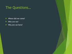 The Questions…
Where did we come?
Who are we? 
Why are we here?
