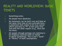 REALITY AND WORLDVIEW: BASIC 
TENETS
1.
Something exists.
2.
All people have absolutes.
3.
No statement can be both true and