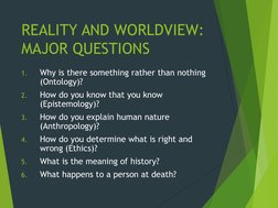 REALITY AND WORLDVIEW: 
MAJOR QUESTIONS
1.
Why is there something rather than nothing 
(Ontology)?
2.
How do you know that yo
