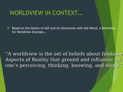 WORLDVIEW IN CONTEXT…
Based on the Notion of Self and its Interaction with the World, a Definition 
for Worldview Emerges…
“