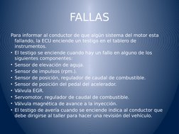 FALLAS
Para informar al conductor de que algún sistema del motor esta 
fallando, la ECU enciende un testigo en el tablero de