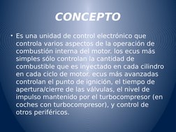 CONCEPTO
• Es una unidad de control electrónico que 
controla varios aspectos de la operación de 
combustión interna del moto
