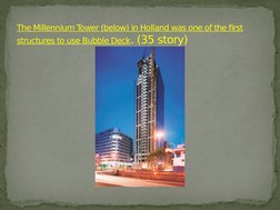 The Millennium Tower (below) in Holland was one of the first 
structures to use Bubble Deck. (35 story)
