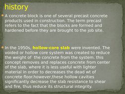 A concrete block is one of several precast concrete 
products used in construction. The term precast 
refers to the fact tha