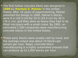 The first hollow concrete block was designed in 
1890 by Harmon S. Palmer in the United 
States. After 10 years of experimen