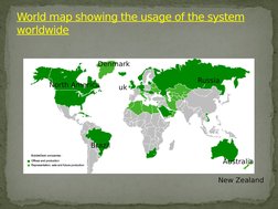World map showing the usage of the system 
worldwide
Russia
Australia
Brazil
North America
Denmark
New Zealand
uk
