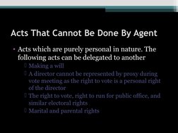 Acts That Cannot Be Done By Agent
• Acts which are purely personal in nature. The 
following acts can be delegated to another