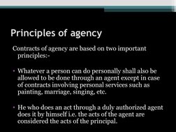 Principles of agency
Contracts of agency are based on two important 
principles:-
• Whatever a person can do personally shall
