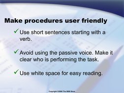 Copyright ©2008 The 9000 Store
Make procedures user friendly
Use short sentences starting with a 
verb.
Avoid using the pas