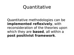 Quantitative
Quantitative methodologies can be 
implemented reflexively, with 
reconsideration of the theories upon 
which th