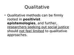 Qualitative
• Qualitative methods can be firmly 
rooted in positivist 
epistemologies, and further, 
researchers seeking out
