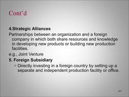 Cont’d
4.Strategic Alliances
Partnerships between an organization and a foreign 
company in which both share resources and kn