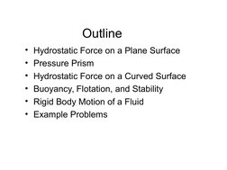 Outline
• Hydrostatic Force on a Plane Surface
• Pressure Prism
• Hydrostatic Force on a Curved Surface
• Buoyancy, Flotation