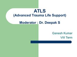  
 
ATLS
(Advanced Trauma Life Support)
Moderator : Dr. Deepak S
Ganesh Kumar
VIII Term
