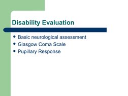  
 
Disability Evaluation
Basic neurological assessment
Glasgow Coma Scale
Pupillary Response
