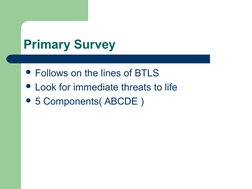  
 
Primary Survey
Follows on the lines of BTLS
Look for immediate threats to life
5 Components( ABCDE )
