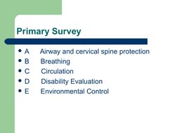 Primary Survey
A      Airway and cervical spine protection
B      Breathing
C      Circulation
D      Disability Eval