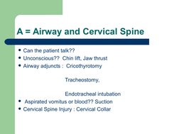 A = Airway and Cervical Spine
Can the patient talk??
Unconscious??  Chin lift, Jaw thrust
Airway adjuncts :  Cricothyr