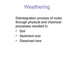 Weathering
Disintegration process of rocks 
through physical and chemical 
processes resulted in:
•   Soil 
•   Sediment and