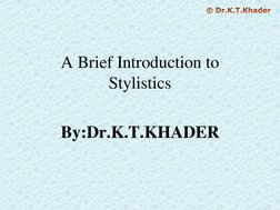 A Brief Introduction to 
Stylistics
By:Dr.K.T.KHADER© Dr.K.T.Khader
