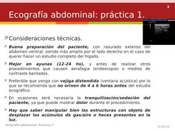 3
Consideraciones técnicas.
Buena preparación del paciente, con rasurado extenso del 
abdomen ventral, siendo más amplio po