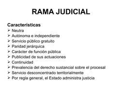 RAMA JUDICIAL
Características
Neutra
Autónoma e independiente
Servicio público gratuito
Paridad jerárquica
Carácter de f