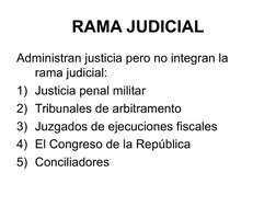 RAMA JUDICIAL
Administran justicia pero no integran la 
rama judicial:
1) Justicia penal militar
2) Tribunales de arbitrament