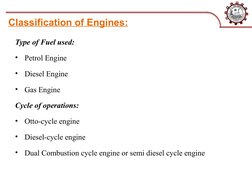 Classification of Engines:
Type of Fuel used:
•
Petrol Engine
•
Diesel Engine
•
Gas Engine
Cycle of operations:
•
Otto-cycle