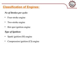 Classification of Engines:
No of Strokes per cycle:
•
Four-stroke engine
•
Two-stroke engine
•
Hot spot ignition engine
Type