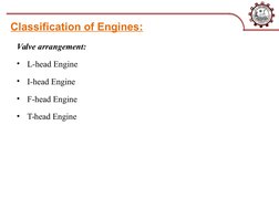 Classification of Engines:
Valve arrangement:
•
L-head Engine
•
I-head Engine
•
F-head Engine
•
T-head Engine

