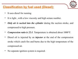 Classification by fuel used (Diesel):
•
It uses diesel for running
•
It is light , with a low viscosity and high octane numbe