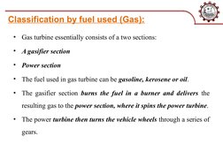 Classification by fuel used (Gas):
•
Gas turbine essentially consists of a two sections:
•
A gasifier section
•
Power section