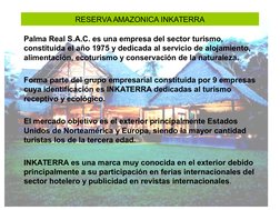 RESERVA AMAZONICA INKATERRA
Palma Real S.A.C. es una empresa del sector turismo, 
constituida el año 1975 y dedicada al servi