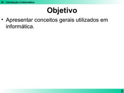 IE – Introdução à Informática
2
Objetivo
• Apresentar conceitos gerais utilizados em 
informática. 
