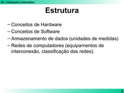 IE – Introdução à Informática
3
Estrutura
– Conceitos de Hardware
– Conceitos de Software
– Armazenamento de dados (unidades