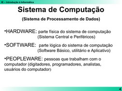 IE – Introdução à Informática
4
Sistema de Computação
(Sistema de Processamento de Dados)
•HARDWARE: parte física do sistema