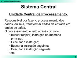 IE – Introdução à Informática
9
Sistema Central
Unidade Central de Processamento 
Responsável por fazer o processamento dos