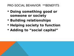PRO-SOCIAL BEHAVIOR  **BENEFITS
Doing something good or 
someone or society
Building relationships
Helping society to func