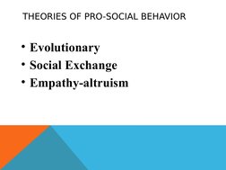 THEORIES OF PRO-SOCIAL BEHAVIOR
• Evolutionary
• Social Exchange
• Empathy-altruism
